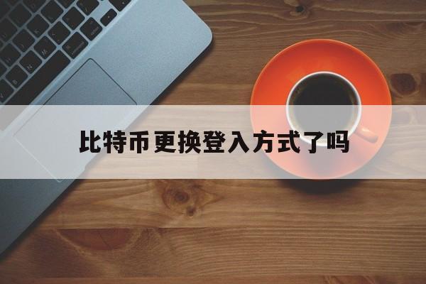 比特币更换登入方式了吗(比特币卖了一亿会被抓吗)