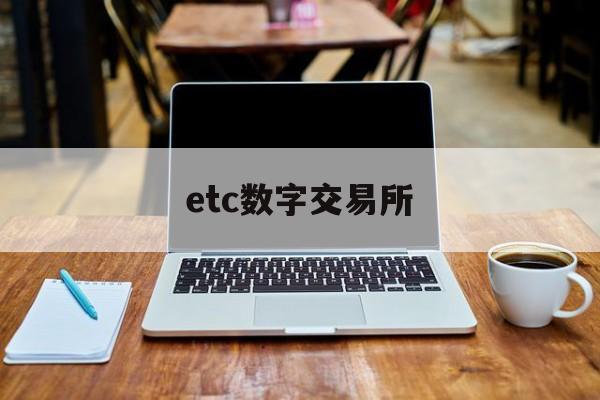 etc数字交易所(etc官网认证平台)